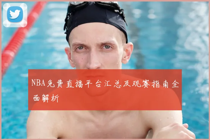 NBA免费直播平台汇总及观赛指南全面解析