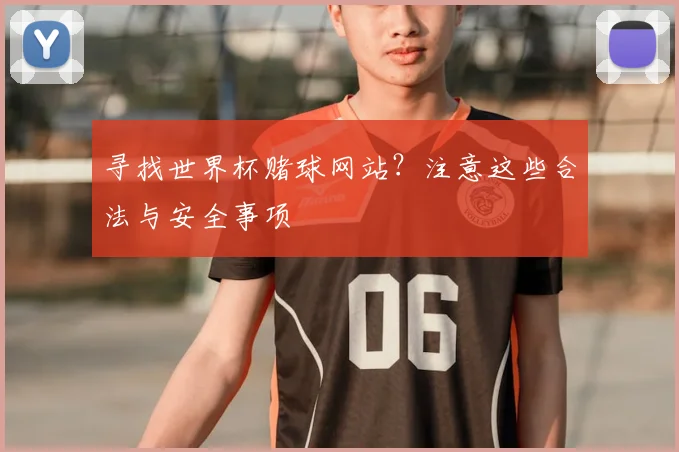 寻找世界杯赌球网站？注意这些合法与安全事项