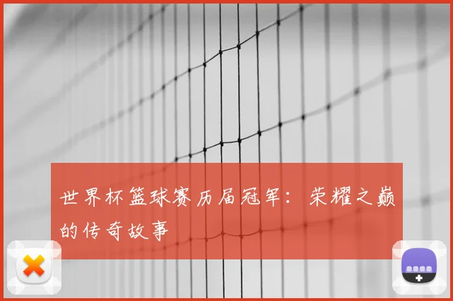 世界杯篮球赛历届冠军：荣耀之巅的传奇故事