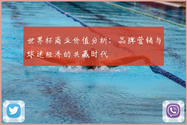 世界杯商业价值分析：品牌营销与球迷经济的共赢时代