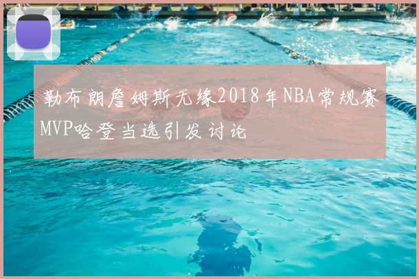 勒布朗詹姆斯无缘2018年NBA常规赛MVP哈登当选引发讨论