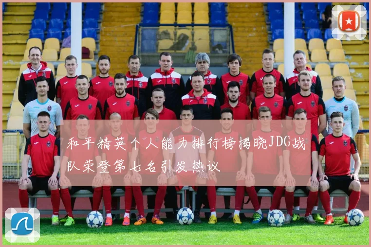 和平精英个人能力排行榜揭晓JDG战队荣登第七名引发热议