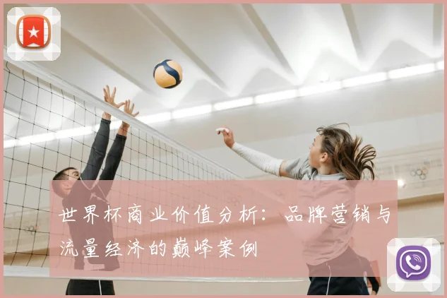 世界杯商业价值分析：品牌营销与流量经济的巅峰案例
