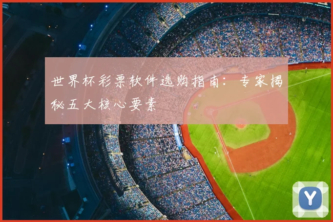 世界杯彩票软件选购指南：专家揭秘五大核心要素