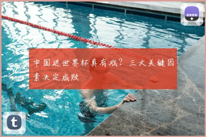 中国进世界杯真有戏？三大关键因素决定成败