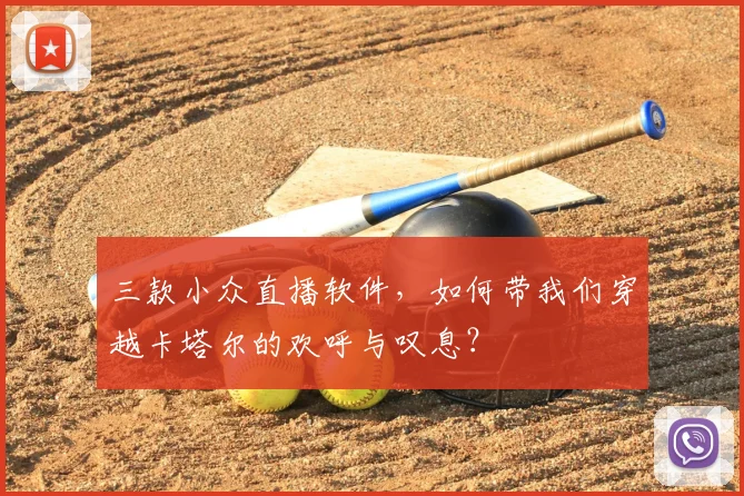 三款小众直播软件，如何带我们穿越卡塔尔的欢呼与叹息？