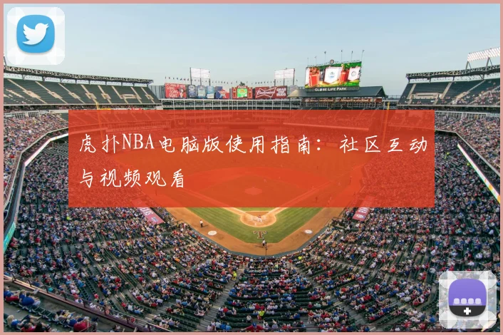 虎扑NBA电脑版使用指南：社区互动与视频观看