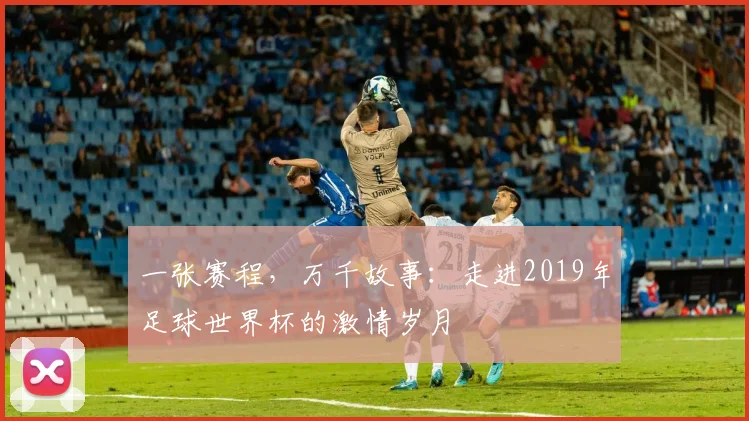 一张赛程，万千故事：走进2019年足球世界杯的激情岁月
