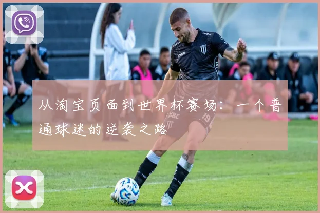 从淘宝页面到世界杯赛场：一个普通球迷的逆袭之路