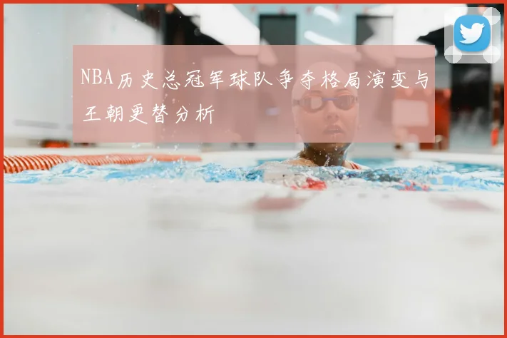 NBA历史总冠军球队争夺格局演变与王朝更替分析
