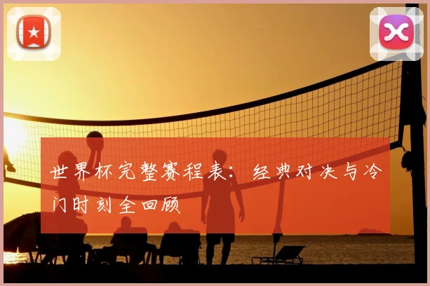 世界杯完整赛程表：经典对决与冷门时刻全回顾