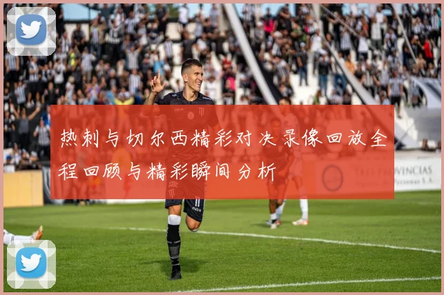 热刺与切尔西精彩对决录像回放全程回顾与精彩瞬间分析