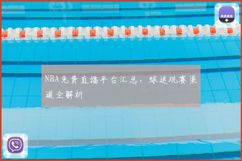 NBA免费直播平台汇总，球迷观赛渠道全解析