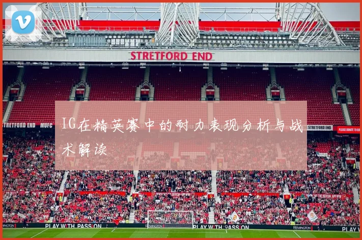 IG在精英赛中的耐力表现分析与战术解读