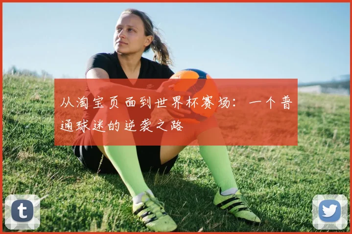 从淘宝页面到世界杯赛场：一个普通球迷的逆袭之路