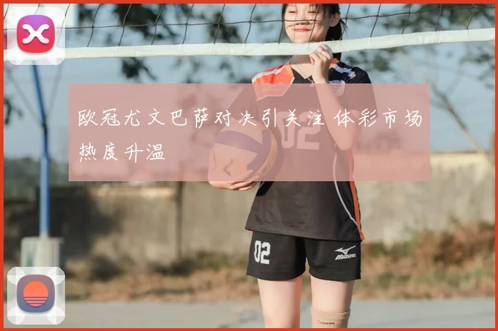 欧冠尤文巴萨对决引关注 体彩市场热度升温