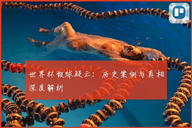 世界杯假球疑云：历史案例与真相深度解析
