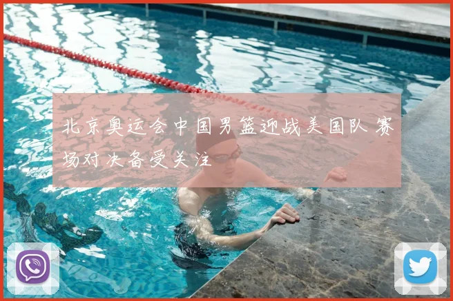 北京奥运会中国男篮迎战美国队 赛场对决备受关注