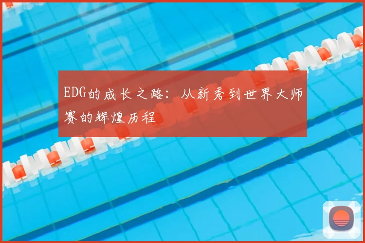 EDG的成长之路：从新秀到世界大师赛的辉煌历程