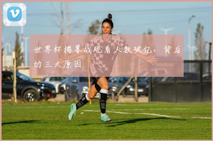 世界杯揭幕战观看人数破亿，背后的三大原因