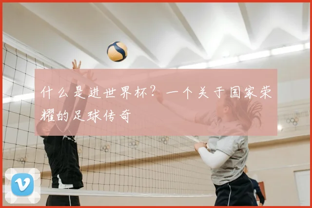 什么是进世界杯？一个关于国家荣耀的足球传奇