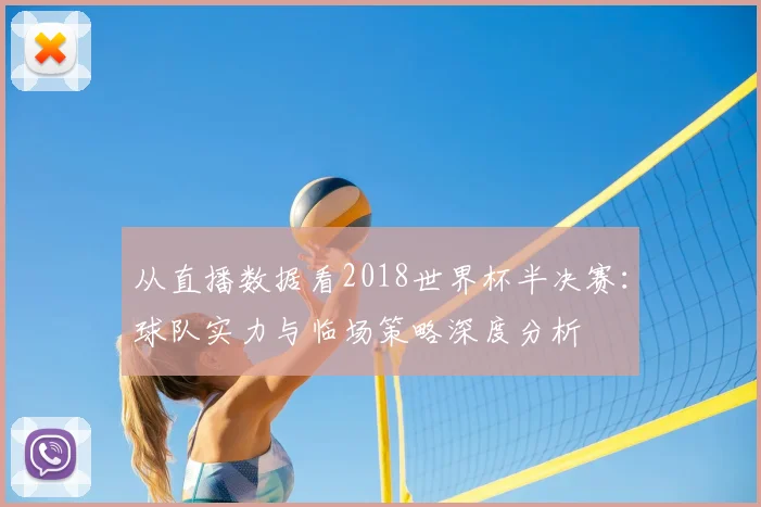 从直播数据看2018世界杯半决赛：球队实力与临场策略深度分析