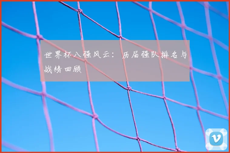 世界杯八强风云：历届强队排名与战绩回顾