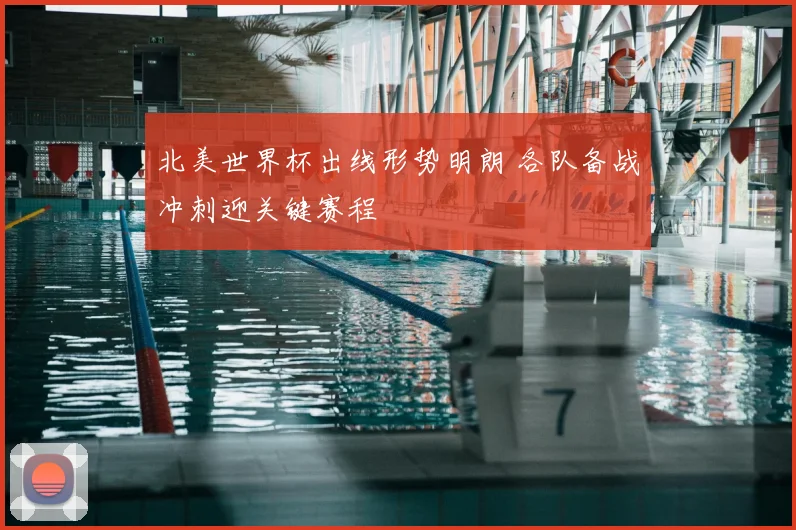北美世界杯出线形势明朗 各队备战冲刺迎关键赛程