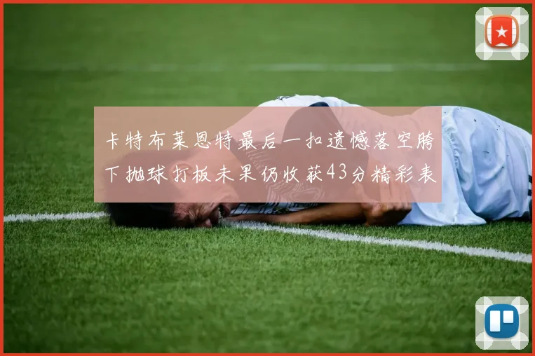 卡特布莱恩特最后一扣遗憾落空胯下抛球打板未果仍收获43分精彩表现