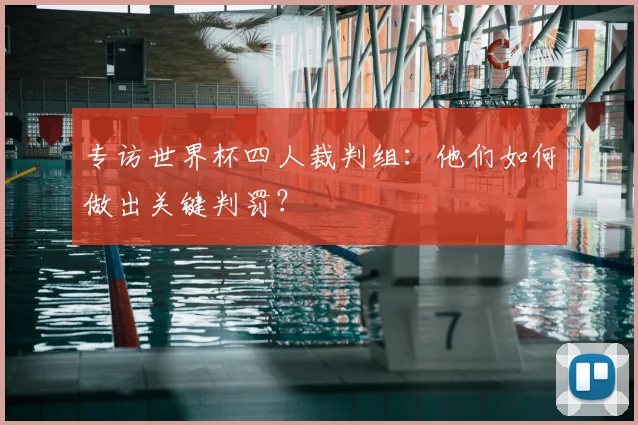 专访世界杯四人裁判组：他们如何做出关键判罚？