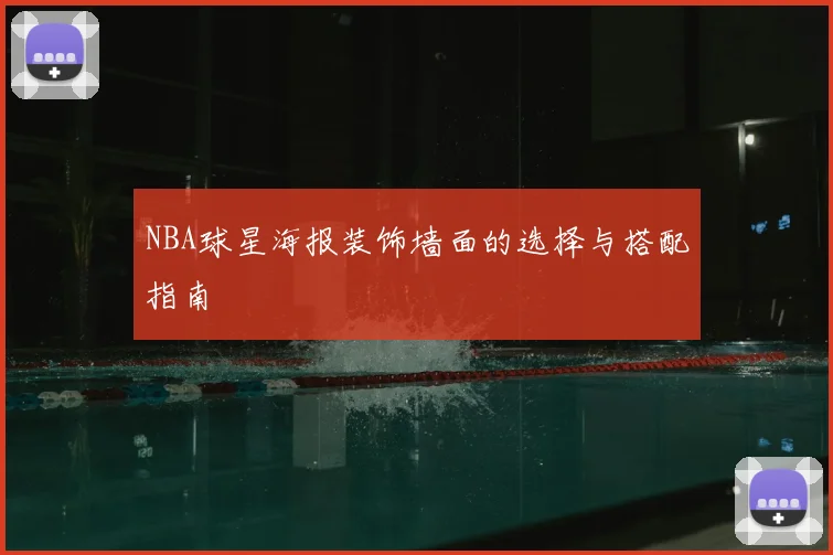 NBA球星海报装饰墙面的选择与搭配指南