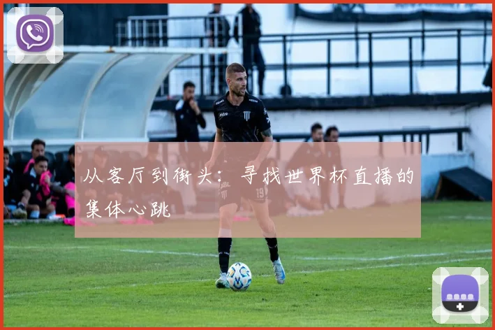 从客厅到街头：寻找世界杯直播的集体心跳