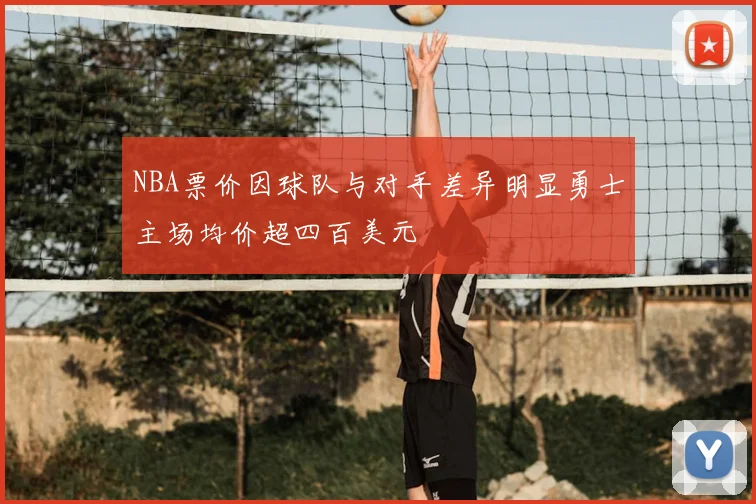 NBA票价因球队与对手差异明显勇士主场均价超四百美元