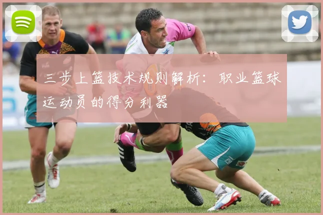 三步上篮技术规则解析：职业篮球运动员的得分利器
