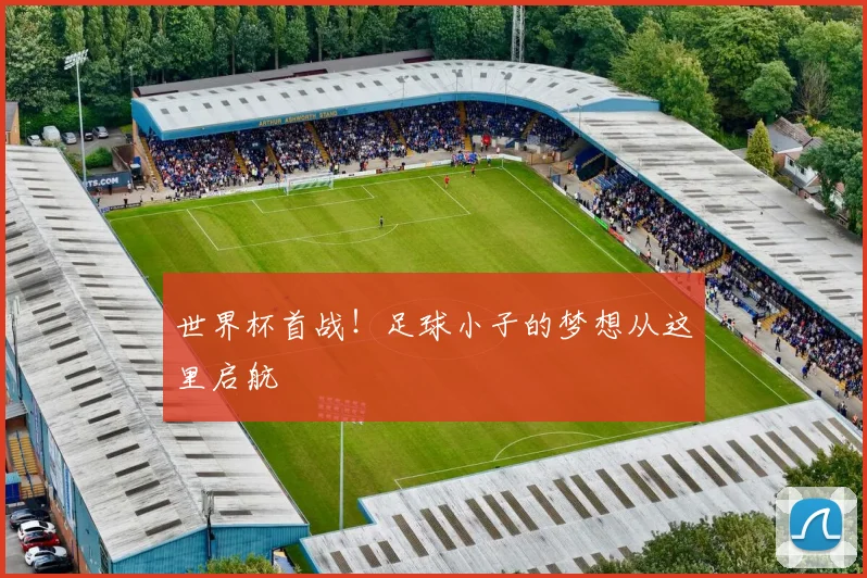 世界杯首战！足球小子的梦想从这里启航