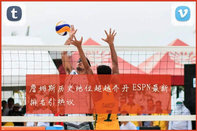 詹姆斯历史地位超越乔丹 ESPN最新排名引热议