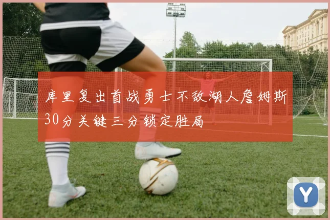 库里复出首战勇士不敌湖人詹姆斯30分关键三分锁定胜局