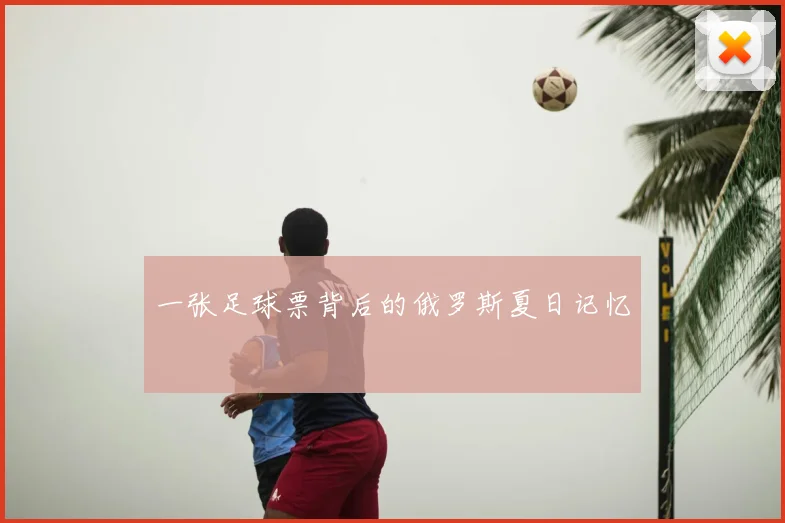 一张足球票背后的俄罗斯夏日记忆