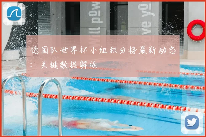 德国队世界杯小组积分榜最新动态：关键数据解读