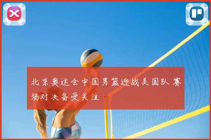 北京奥运会中国男篮迎战美国队 赛场对决备受关注