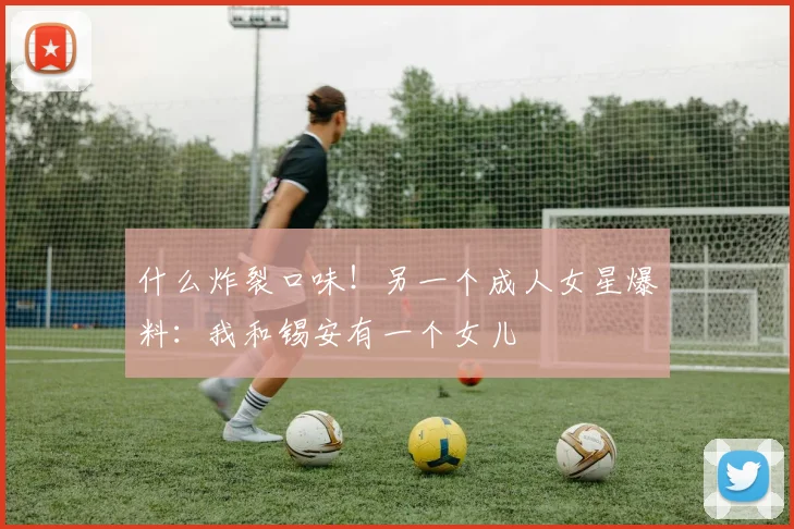 什么炸裂口味！另一个成人女星爆料：我和锡安有一个女儿