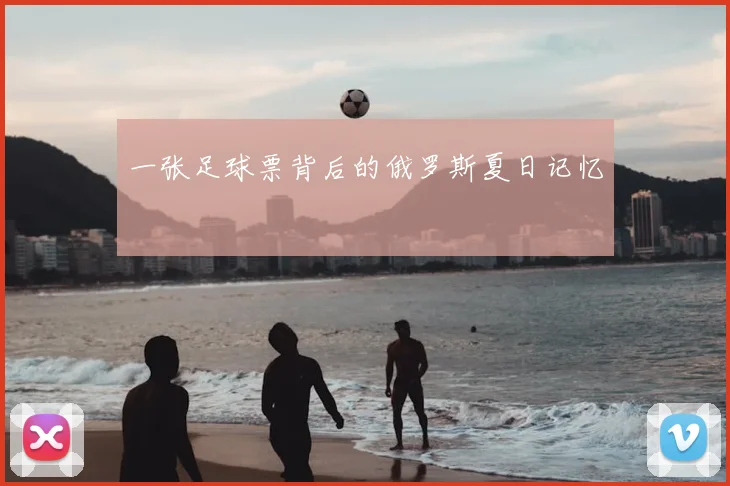 一张足球票背后的俄罗斯夏日记忆