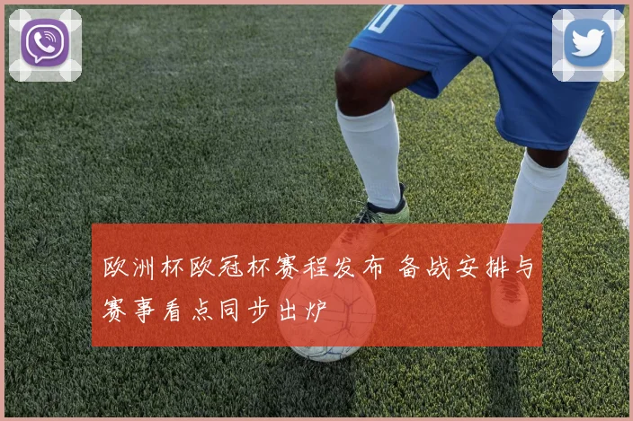 欧洲杯欧冠杯赛程发布 备战安排与赛事看点同步出炉