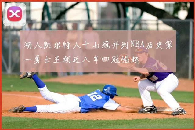 湖人凯尔特人十七冠并列NBA历史第一勇士王朝近八年四冠崛起
