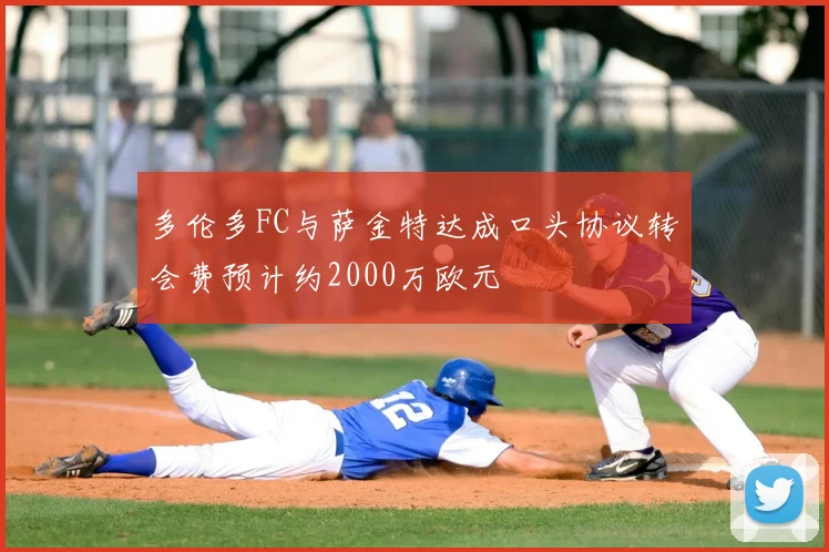 多伦多FC与萨金特达成口头协议转会费预计约2000万欧元
