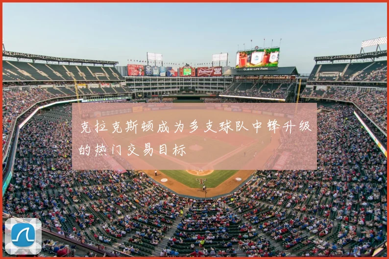 克拉克斯顿成为多支球队中锋升级的热门交易目标