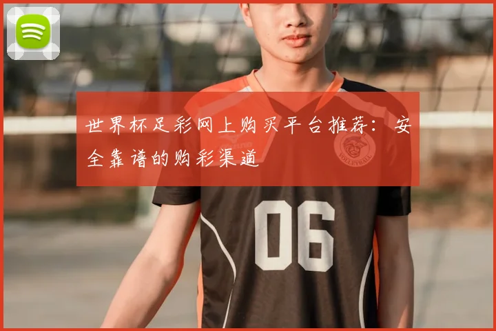 世界杯足彩网上购买平台推荐：安全靠谱的购彩渠道