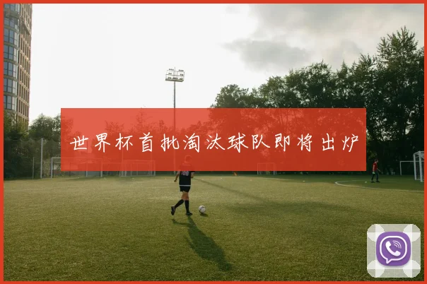 世界杯首批淘汰球队即将出炉