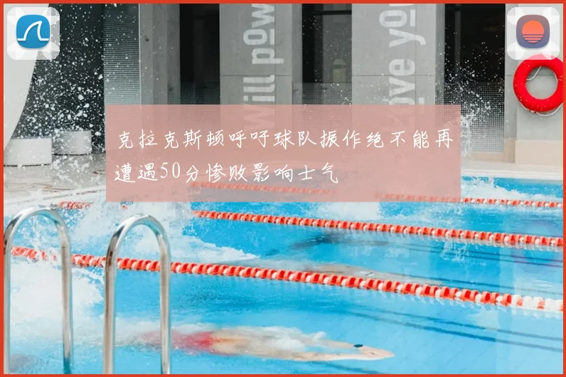 克拉克斯顿呼吁球队振作绝不能再遭遇50分惨败影响士气