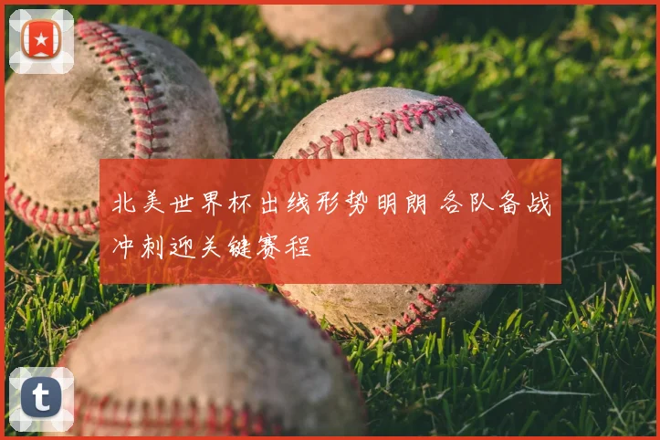 北美世界杯出线形势明朗 各队备战冲刺迎关键赛程